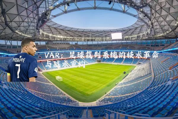 VAR:足球裁判系统的技术革命与战术重构