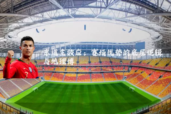 东道主效应:赛场优势的底层逻辑与地理博弈