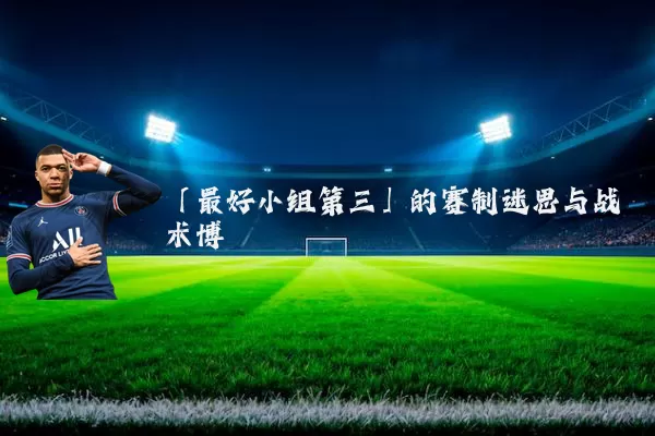 「最好小组第三」的赛制迷思与战术博弈