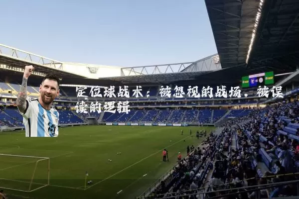 定位球战术:被忽视的战场,被误读的逻辑
