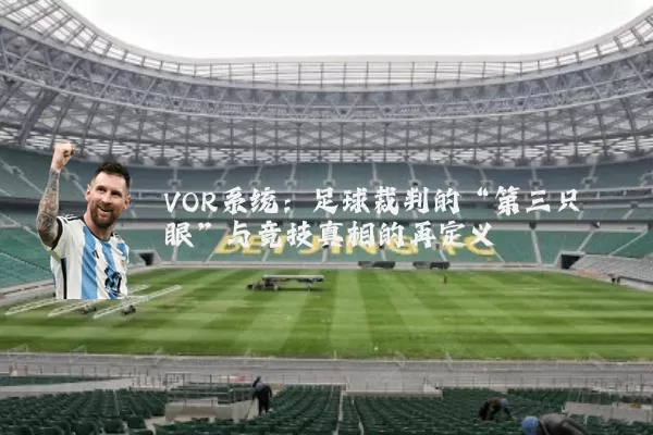 VOR系统:足球裁判的“第三只眼”与竞技真相的再定义